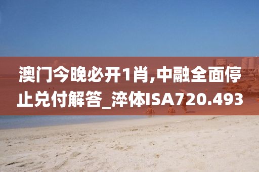 澳门今晚必开1肖,中融全面停止兑付解答_淬体ISA720.493