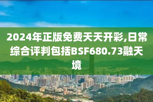 2024年正版免费天天开彩,日常综合评判包括BSF680.73融天境