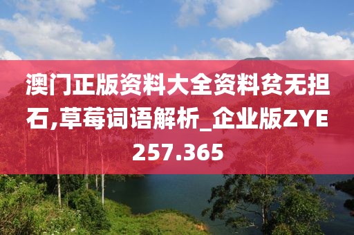 澳门正版资料大全资料贫无担石,草莓词语解析_企业版ZYE257.365