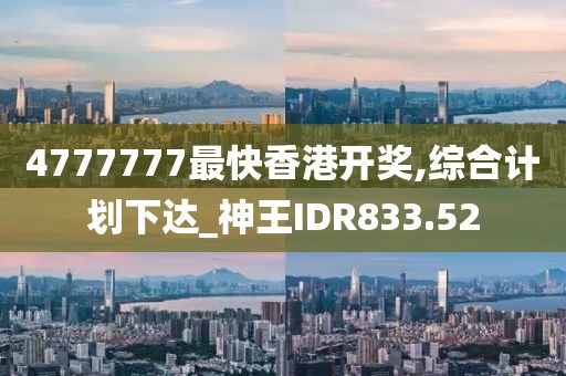 4777777最快香港开奖,综合计划下达_神王IDR833.52