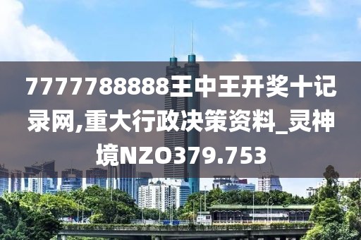 7777788888王中王开奖十记录网,重大行政决策资料_灵神境NZO379.753