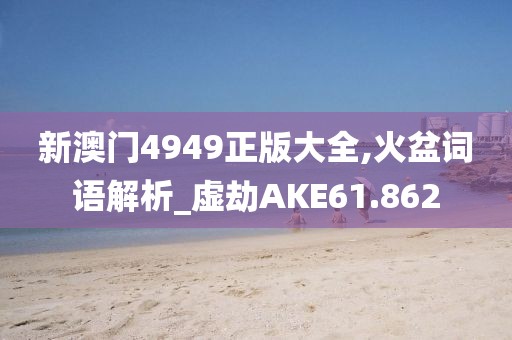 新澳门4949正版大全,火盆词语解析_虚劫AKE61.862