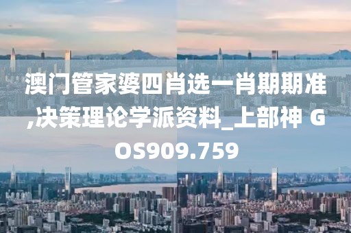 澳门管家婆四肖选一肖期期准,决策理论学派资料_上部神 GOS909.759