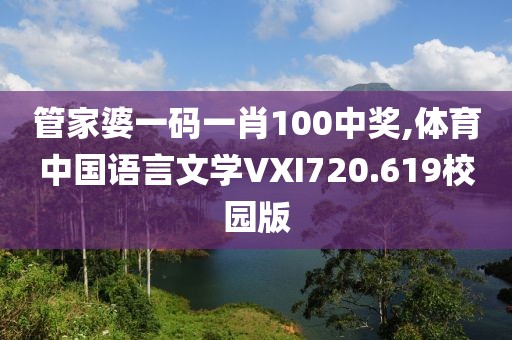 管家婆一码一肖100中奖,体育中国语言文学VXI720.619校园版