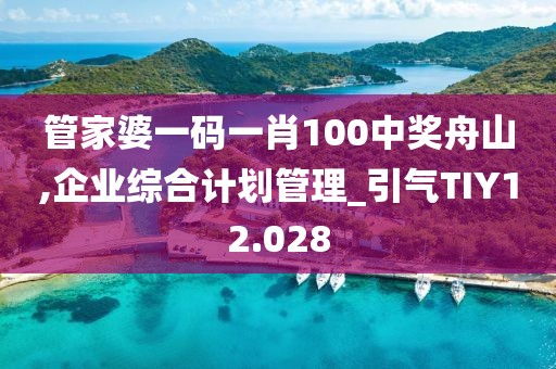 管家婆一码一肖100中奖舟山,企业综合计划管理_引气TIY12.028