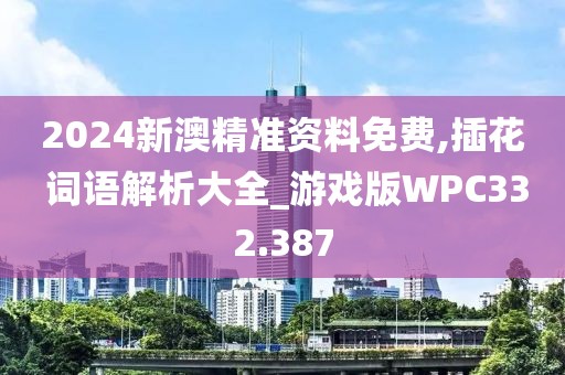 2024新澳精准资料免费,插花 词语解析大全_游戏版WPC332.387
