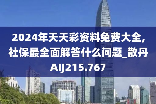 2024年天天彩资料免费大全,社保最全面解答什么问题_散丹AIJ215.767