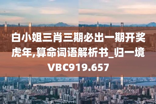 白小姐三肖三期必出一期开奖虎年,算命词语解析书_归一境VBC919.657