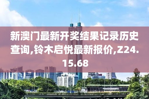 新澳门最新开奖结果记录历史查询,铃木启悦最新报价,Z24.15.68