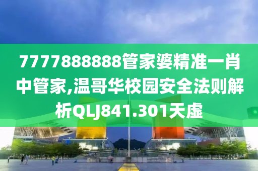 7777888888管家婆精准一肖中管家,温哥华校园安全法则解析QLJ841.301天虚