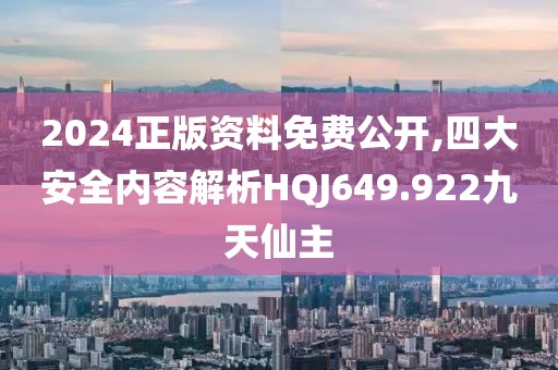 2024正版资料免费公开,四大安全内容解析HQJ649.922九天仙主