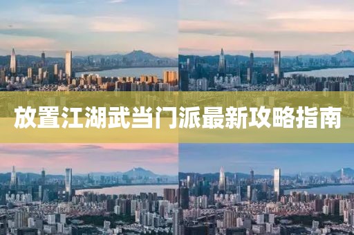 放置江湖武当门派最新攻略指南
