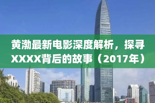 黄渤最新电影深度解析，探寻XXXX背后的故事（2017年）