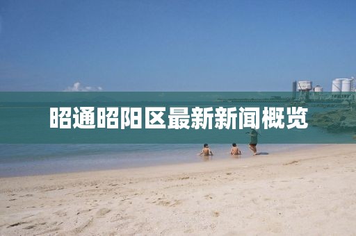 昭通昭阳区最新新闻概览