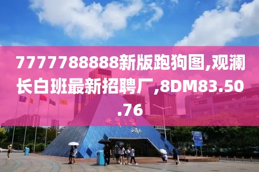 7777788888新版跑狗图,观澜长白班最新招聘厂,8DM83.50.76