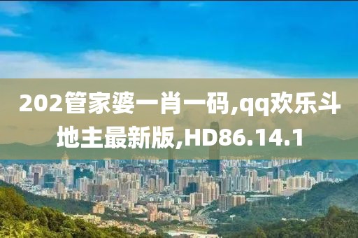 202管家婆一肖一码,qq欢乐斗地主最新版,HD86.14.1