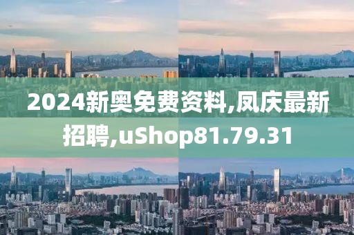 2024新奥免费资料,凤庆最新招聘,uShop81.79.31