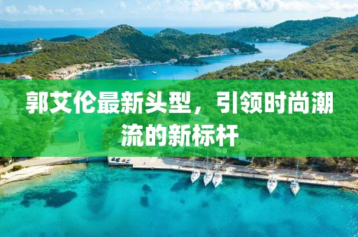 郭艾伦最新头型，引领时尚潮流的新标杆