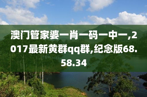 澳门管家婆一肖一码一中一,2017最新黄群qq群,纪念版68.58.34