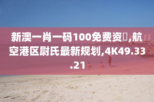 新澳一肖一码100免费资枓,航空港区尉氏最新规划,4K49.33.21
