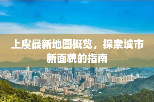 上虞最新地图概览，探索城市新面貌的指南