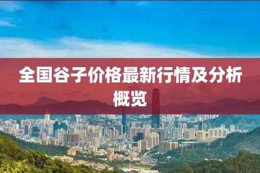 全国谷子价格最新行情及分析概览