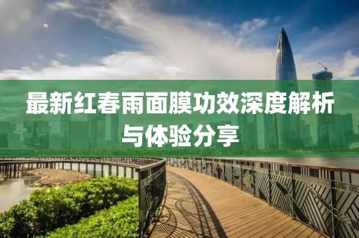 最新红春雨面膜功效深度解析与体验分享