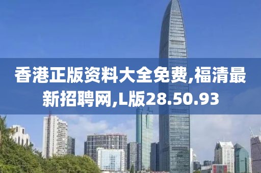 香港正版资料大全免费,福清最新招聘网,L版28.50.93