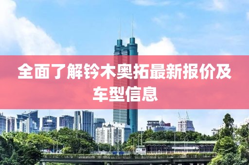 全面了解钤木奥拓最新报价及车型信息