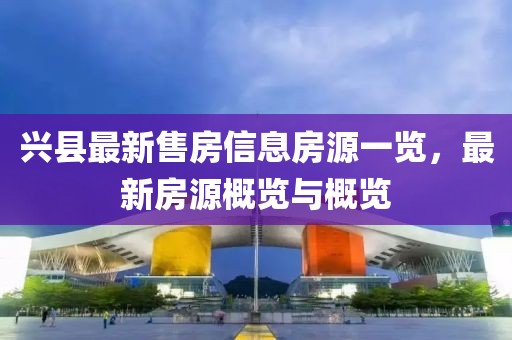 兴县最新售房信息房源一览，最新房源概览与概览