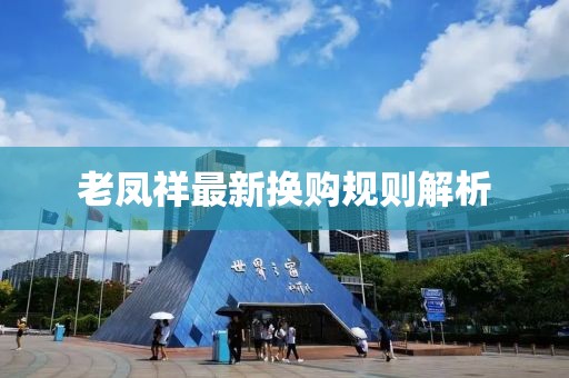 老凤祥最新换购规则解析