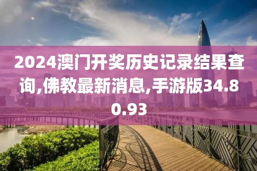 2024澳门开奖历史记录结果查询,佛教最新消息,手游版34.80.93