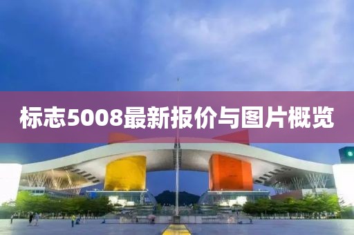 标志5008最新报价与图片概览