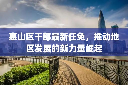 惠山区干部最新任免，推动地区发展的新力量崛起