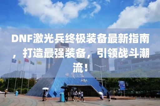 DNF激光兵终极装备最新指南，打造最强装备，引领战斗潮流！