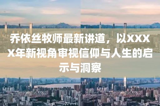 乔依丝牧师最新讲道，以XXXX年新视角审视信仰与人生的启示与洞察