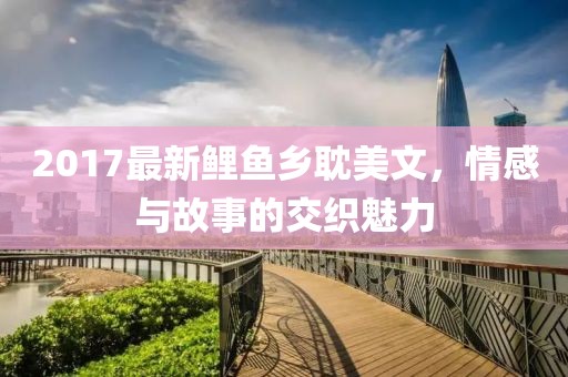 2017最新鲤鱼乡耽美文，情感与故事的交织魅力