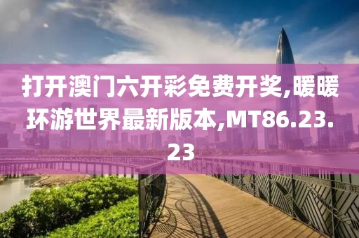 打开澳门六开彩免费开奖,暖暖环游世界最新版本,MT86.23.23