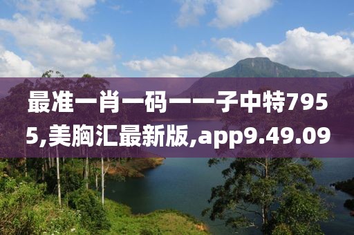 最准一肖一码一一子中特7955,美胸汇最新版,app9.49.09