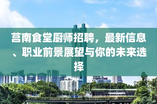 莒南食堂厨师招聘，最新信息、职业前景展望与你的未来选择