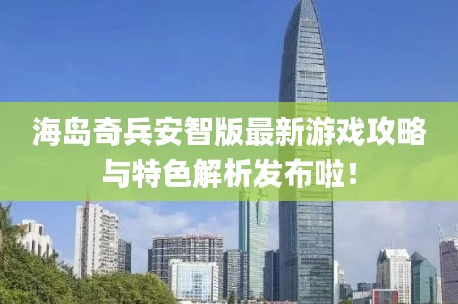 海岛奇兵安智版最新游戏攻略与特色解析发布啦！