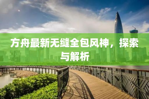 方舟最新无缝全包风神，探索与解析