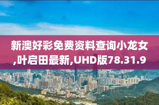 新澳好彩免费资料查询小龙女,叶启田最新,UHD版78.31.9