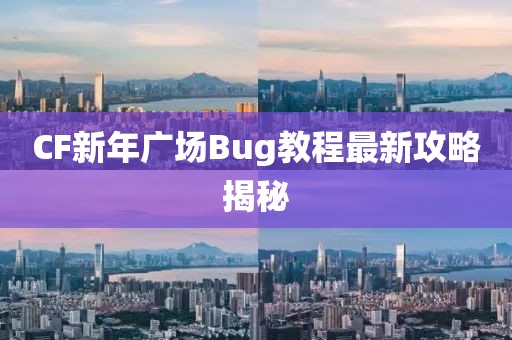 CF新年广场Bug教程最新攻略揭秘