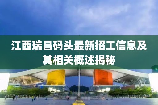 江西瑞昌码头最新招工信息及其相关概述揭秘