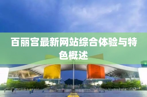 百丽宫最新网站综合体验与特色概述