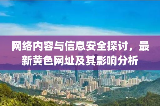 网络内容与信息安全探讨，最新黄色网址及其影响分析