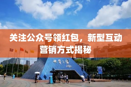 关注公众号领红包，新型互动营销方式揭秘