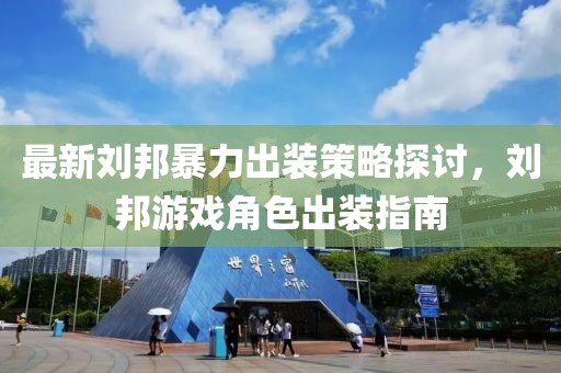 最新刘邦暴力出装策略探讨，刘邦游戏角色出装指南