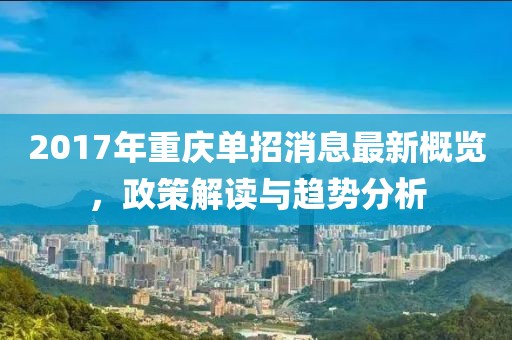2017年重庆单招消息最新概览，政策解读与趋势分析